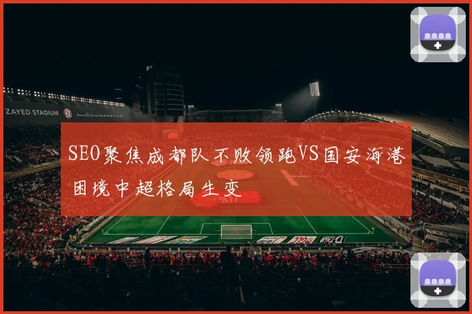 SEO聚焦成都队不败领跑VS国安海港困境中超格局生变