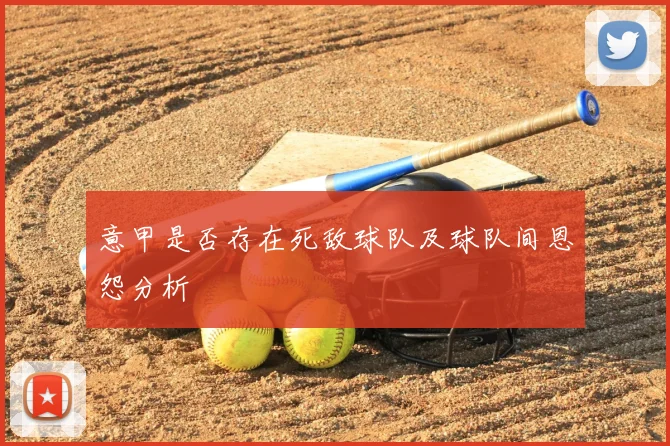 意甲是否存在死敌球队及球队间恩怨分析