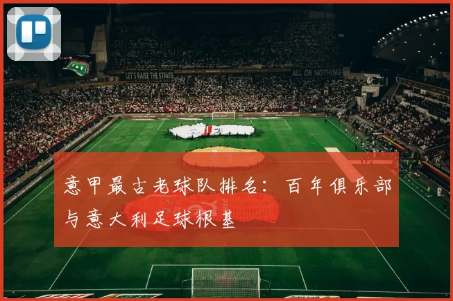 意甲最古老球队排名：百年俱乐部与意大利足球根基