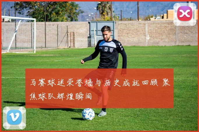 马赛球迷荣誉墙与历史成就回顾 聚焦球队辉煌瞬间