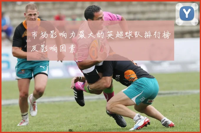 市场影响力最大的英超球队排行榜及影响因素