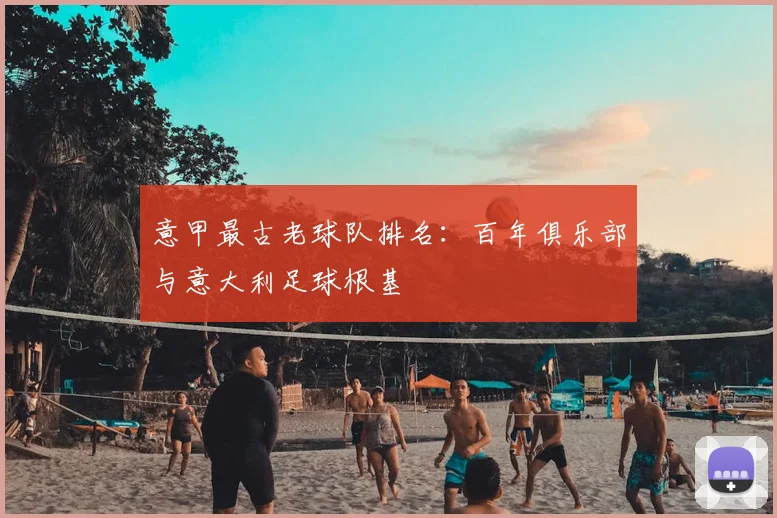 意甲最古老球队排名：百年俱乐部与意大利足球根基